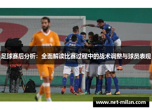 足球赛后分析：全面解读比赛过程中的战术调整与球员表现