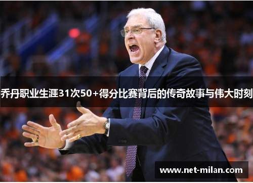 乔丹职业生涯31次50+得分比赛背后的传奇故事与伟大时刻