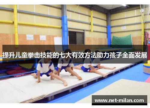 提升儿童拳击技能的七大有效方法助力孩子全面发展