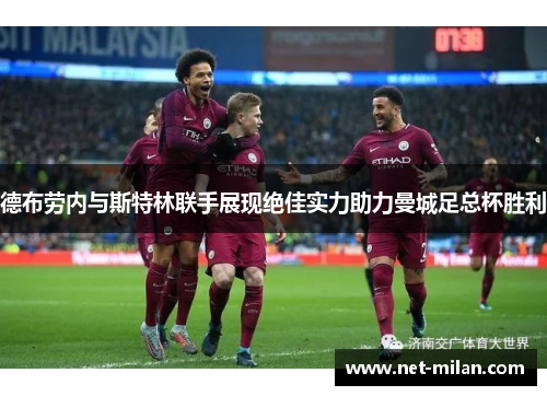 德布劳内与斯特林联手展现绝佳实力助力曼城足总杯胜利