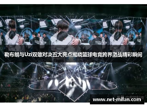 勒布朗与Uzi双雄对决五大亮点揭晓篮球电竞跨界激战精彩瞬间