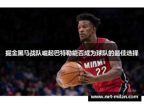 掘金黑马战队崛起巴特勒能否成为球队的最佳选择