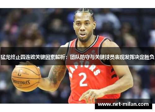猛龙终止四连败关键因素解析：团队防守与关键球员表现发挥决定胜负
