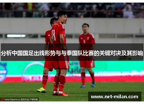 分析中国国足出线形势与与泰国队比赛的关键对决及其影响