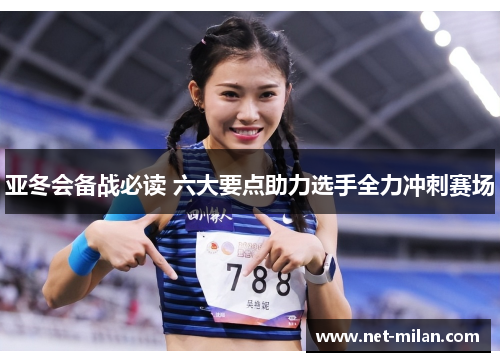 亚冬会备战必读 六大要点助力选手全力冲刺赛场