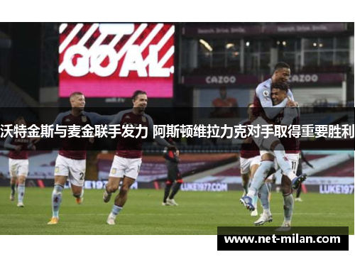 沃特金斯与麦金联手发力 阿斯顿维拉力克对手取得重要胜利