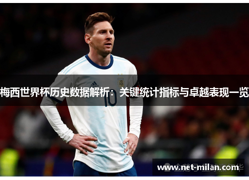 梅西世界杯历史数据解析：关键统计指标与卓越表现一览