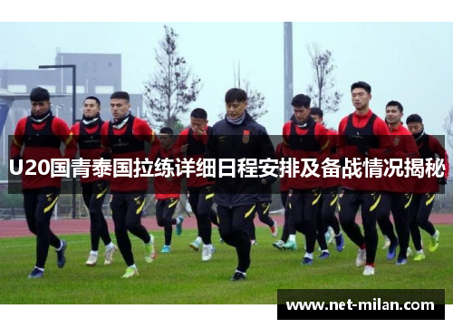 U20国青泰国拉练详细日程安排及备战情况揭秘