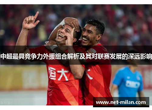 中超最具竞争力外援组合解析及其对联赛发展的深远影响