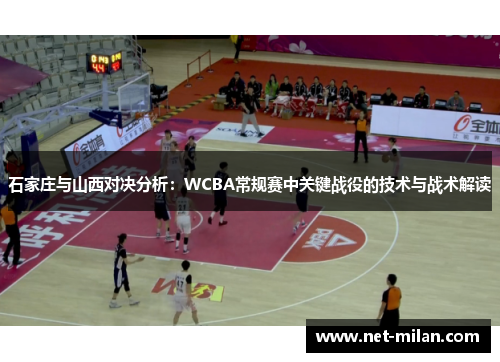 石家庄与山西对决分析：WCBA常规赛中关键战役的技术与战术解读