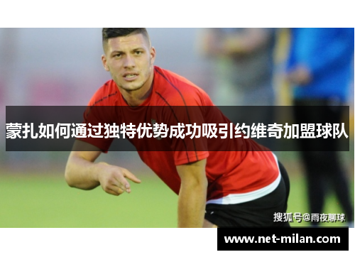 蒙扎如何通过独特优势成功吸引约维奇加盟球队