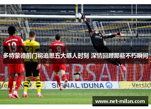 多特蒙德前门将追思五大感人时刻 深情回顾那些不朽瞬间