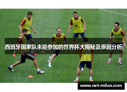西班牙国家队未能参加的世界杯大揭秘及原因分析