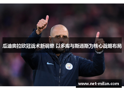 瓜迪奥拉欧冠战术新调整 以多库与斯通斯为核心战略布局