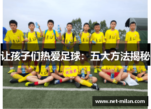 让孩子们热爱足球：五大方法揭秘