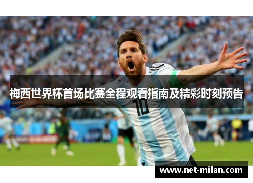 梅西世界杯首场比赛全程观看指南及精彩时刻预告