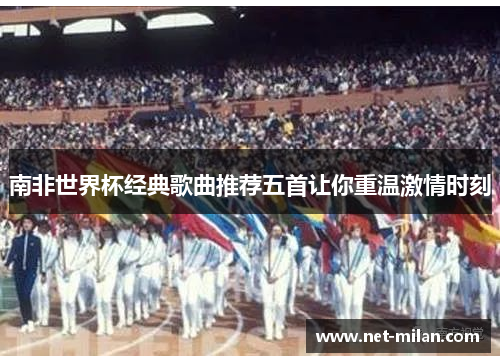南非世界杯经典歌曲推荐五首让你重温激情时刻