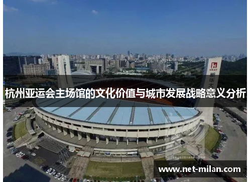 杭州亚运会主场馆的文化价值与城市发展战略意义分析