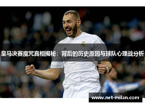 皇马决赛魔咒真相揭秘：背后的历史原因与球队心理战分析