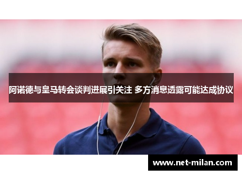 阿诺德与皇马转会谈判进展引关注 多方消息透露可能达成协议
