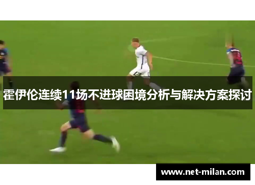 霍伊伦连续11场不进球困境分析与解决方案探讨