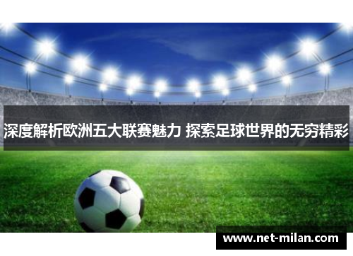 深度解析欧洲五大联赛魅力 探索足球世界的无穷精彩