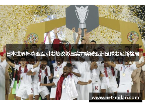 日本世界杯夺亚军引发热议彰显实力突破亚洲足球发展新格局
